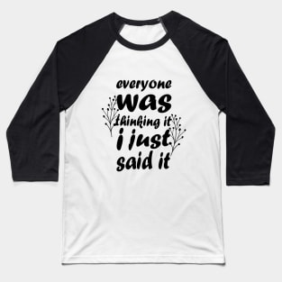 Everyone Was Thinking It I Just Said It - Funny Saying - Sarcastic Quote Baseball T-Shirt